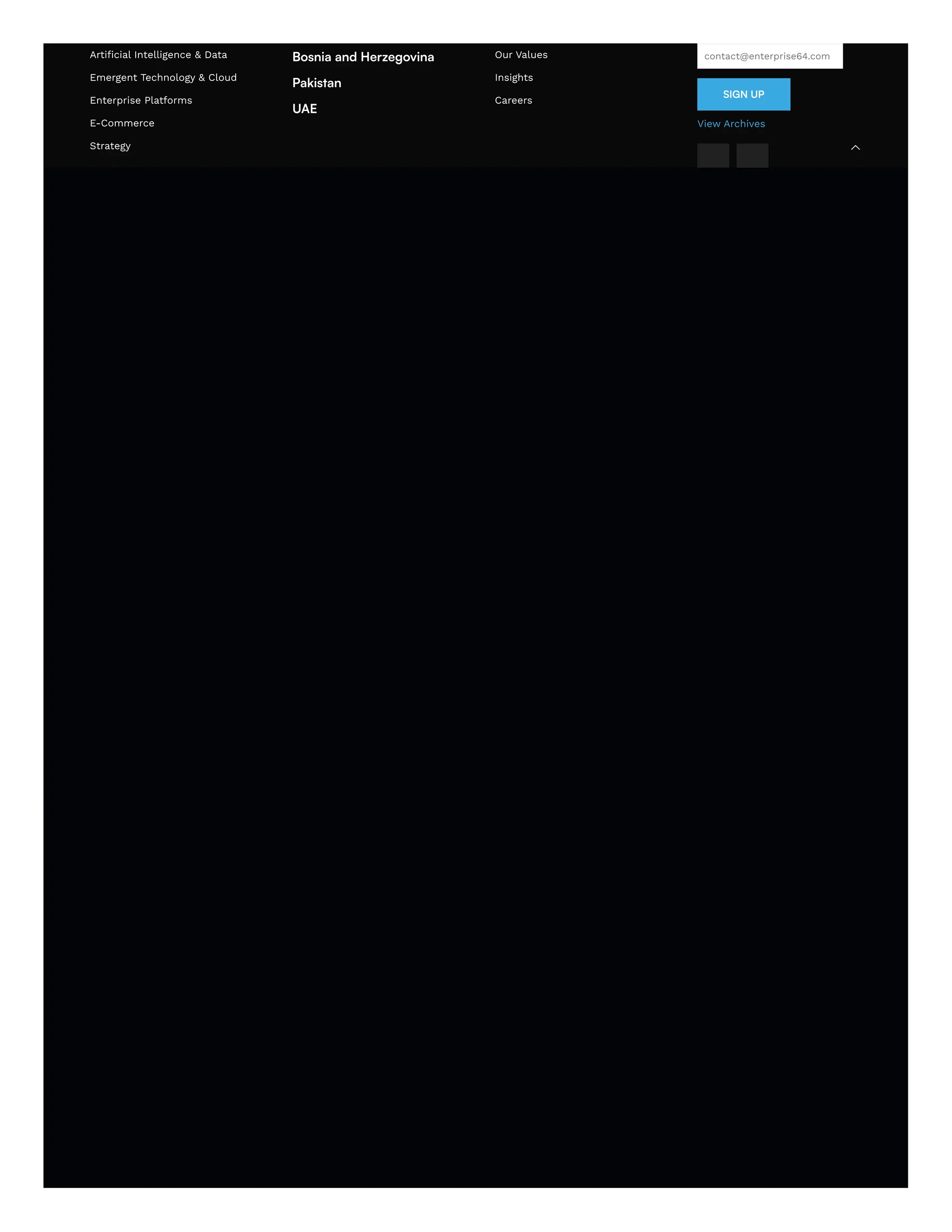 Artificial Intelligence & Data
Emergent Technology & Cloud
Enterprise Platforms
E-Commerce
Strategy
Bosnia and Herzegovina
Pakistan
UAE
Our Values
Insights
Careers
contact@enterprise64.com
SIGN UP
View Archives

 
 