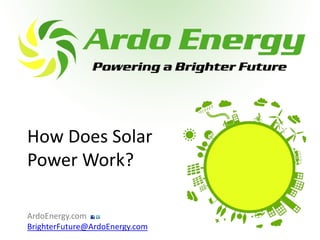 How Does Solar
Power Work?

ArdoEnergy.com
BrighterFuture@ArdoEnergy.com
 