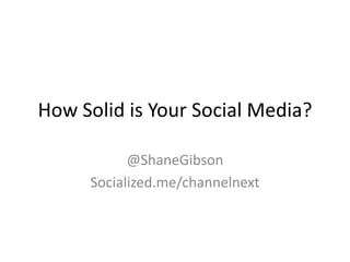 How Solid is Your Social Media?

           @ShaneGibson
     Socialized.me/channelnext
 