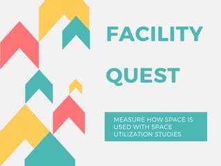 FACILITY
QUEST
MEASURE HOW SPACE IS
USED WITH SPACE
UTILIZATION STUDIES
 
