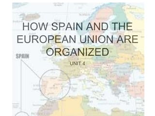 HOW SPAIN AND THE
EUROPEAN UNION ARE
ORGANIZED
UNIT 4
 