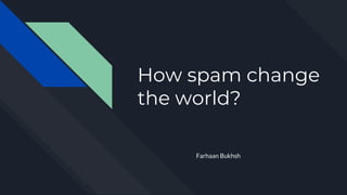 How spam change
the world?
Farhaan Bukhsh
 