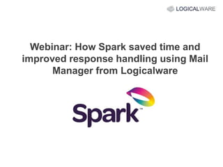 Webinar: How Spark saved time and
improved response handling using Mail
Manager from Logicalware
 
