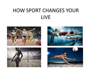 HOW SPORT CHANGES YOUR
LIVE
 