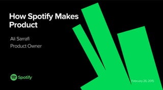 February 26, 2015
How Spotify Makes
Product
Ali Sarrafi
Product Owner
 