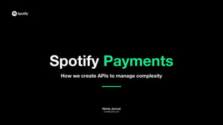 How we create APIs to manage complexity
1
Horia Jurcut
horia@spotify.com
Spotify Payments
 