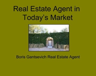 Real Estate Agent in
Today’s Market
Boris Gantsevich Real Estate Agent
 