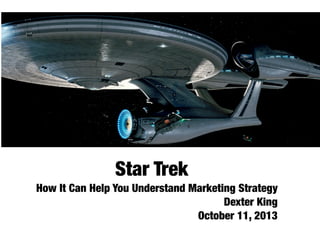 Star Trek
How It Can Help You Understand Marketing Strategy
Dexter King
October 11, 2013
 