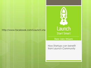 How Startups can benefit from Launch Community http://www.facebook.com/Launch.vnx 