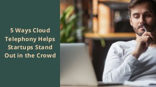 5 Ways Cloud
Telephony Helps
Startups Stand
Out in the Crowd
 