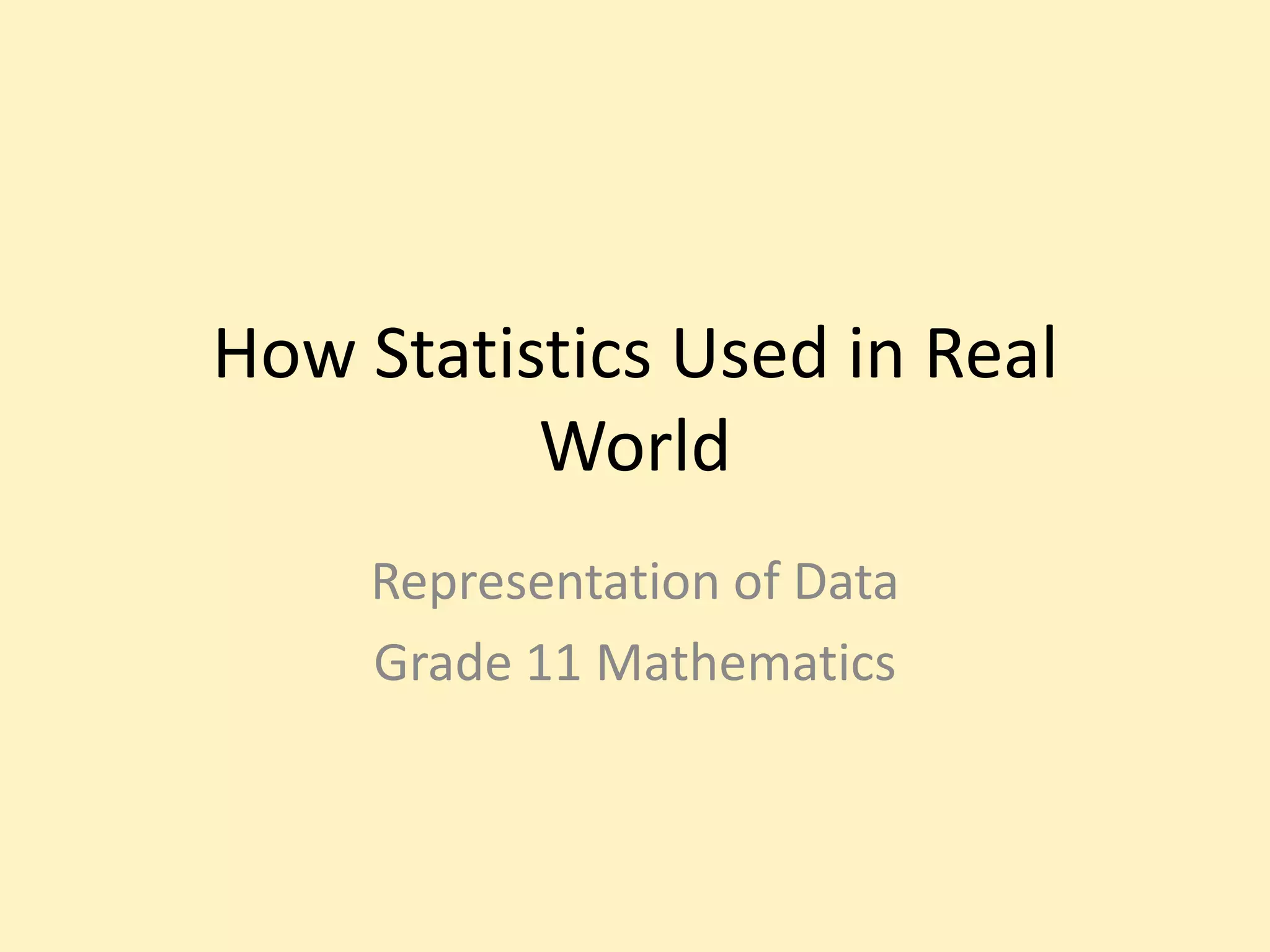 How Statistics Used in Real
World
Representation of Data
Grade 11 Mathematics
