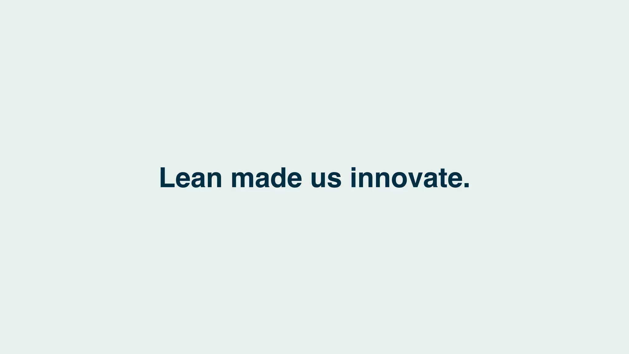 Lean made us innovate.
 