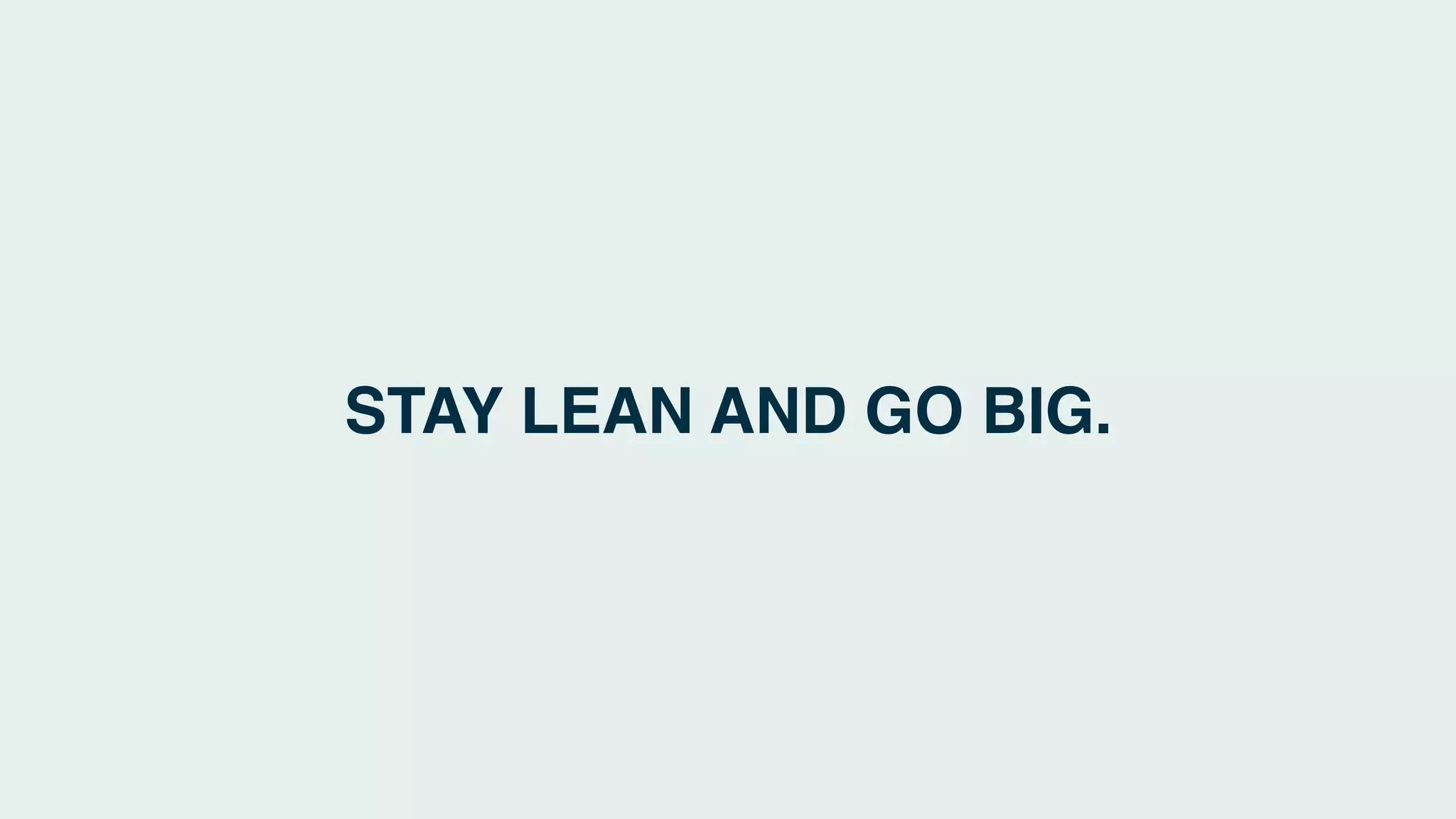 STAY LEAN AND GO BIG.
 