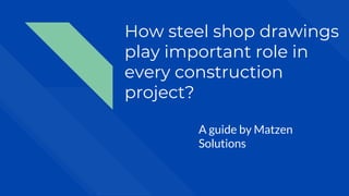 How steel shop drawings
play important role in
every construction
project?
A guide by Matzen
Solutions
 