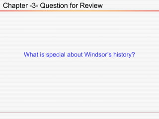 Chapter -3- Question for Review
What is special about Windsor’s history?
 