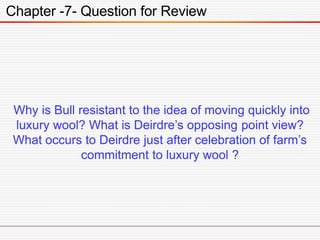 Chapter -7- Question for Review
Why is Bull resistant to the idea of moving quickly into
luxury wool? What is Deirdre’s op...