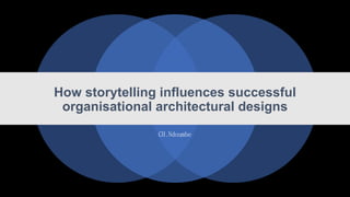 How storytelling influences successful
organisational architectural designs
CH.Ndoumbe
 