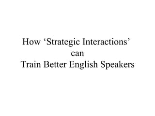 How ‘Strategic Interactions’  can Train Better English Speakers 