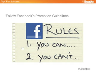 Follow Facebook’s Promotion Guidelines
Tips For Success
#Likeable
 