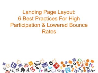 Landing Page Layout:
6 Best Practices For High
Participation & Lowered Bounce
Rates
 