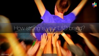 How strong is your L&D brand? 
mike krzeszak www.learnerlab.com 
 