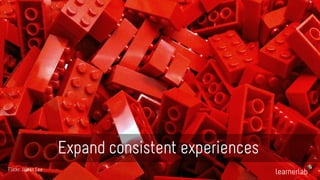 Expand consistent experiences 
Flickr: James Lee 
 