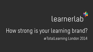 How strong is your learning brand? 
Flickr: DoctorButtsMD 
#TotalLearning London 2014 
 
