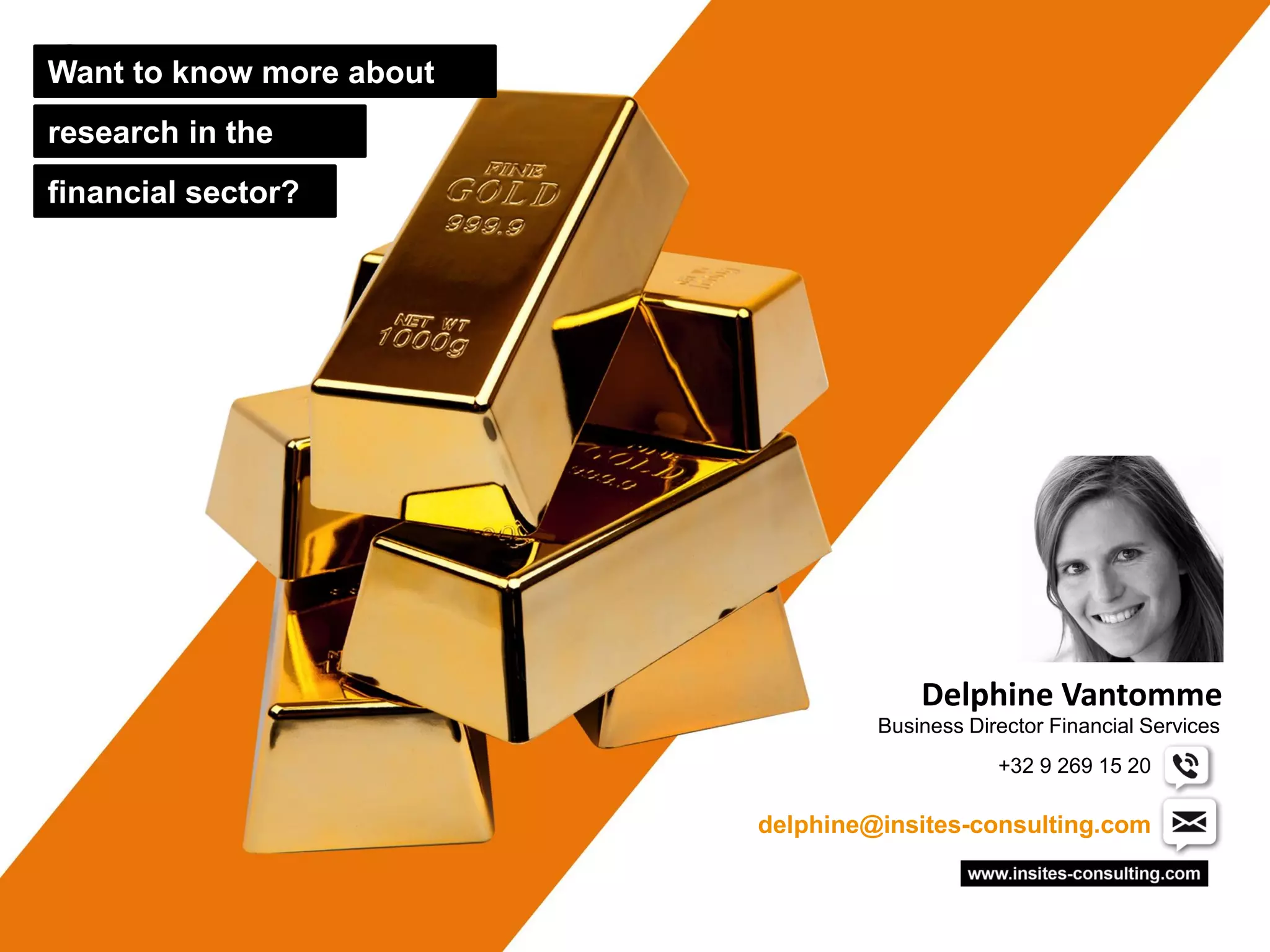 Want to know more about
research in the
financial sector?




                                       Delphine Vantomme
                                   Business Director Financial Services
                                               +32 9 269 15 20

                          delphine@insites-consulting.com
 