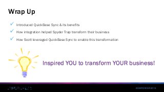 #EMPOWER2015
 Introduced QuickBase Sync & its benefits
 How integration helped Spyder Trap transform their business
 How Scott leveraged QuickBase Sync to enable this transformation
Wrap Up
Inspired YOU to transform YOUR business!
 