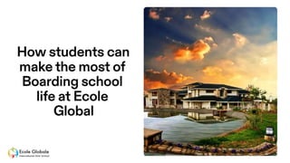How students can make the most of Boarding school life at Ecole Global.pptx