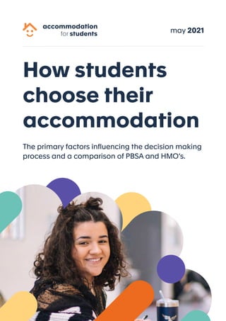 Howstudents
choosetheir
accommodation
Theprimaryfactorsinfluencingthedecisionmaking
processandacomparisonofPBSAandHMO’s.
may2021
 