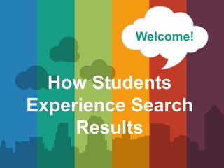 1
Welcome!
How Students
Experience Search
Results
 