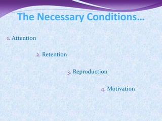 The Necessary Conditions…
1. Attention

               2. Retention

                              3. Reproduction

                                          4. Motivation
 