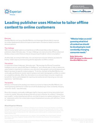 Hitwise at work:
                                                                                                                                Education and reference



          Hitwise




Leading publisher uses Hitwise to tailor offline
content to online customers

Overview                                                                                                                    “Hitwise helps us avoid
HowStuffWorks.com (www.HowStuffWorks.com) leverages Hitwise data to improve
its content development efforts through an examination of evidence-based consumer                                           guessing what kind
demand patterns.                                                                                                            of content we should
The challenge
                                                                                                                            be developing to meet
With exclusive digital rights to a virtual library of offline book titles written by leading                                constantly changing
publishers, Gabe Vehovsky says, “A major challenge is to restructure the offline content and                                consumer needs.”
develop unique content features that are designed specifically for online consumption.”
                                                                                                                            Gabe Vehovsky
Another task, according to Vehovsky, is to use empirical consumer behavior as a basis for                                   EVP, Strategy and Research
finding “better ways to prioritize and guide the digitization of offline content.”                                          HowStuffWorks.com
The solution
In response to these challenges, Vehovsky says, “We leverage the Hitwise Competitive
Intelligence service, specifically Search Intelligence™ and Lifestyle data, to help us determine
what content is important to customers now, and which demographic and social segments are
likely to be drawn to specific content subjects.” To do this, the team at HowStuffWorks.com
continually use Hitwise to monitor search behavior and match demographic profiles to content
on competitive websites. After this information is scrutinized, these consumer insights are
turned into “tactics and strategies for reaching new audiences and improving our end-user
experience,” said Vehovsky.

The benefits
Hitwise contributes to the strategy and research process by helping HowStuffWorks.com
“avoid guessing what kind of content we should be developing to meet constantly changing
consumer needs,” says Vehovsky.

Since the company continually challenges itself to improve ways to bring new product and
content to market, Vehovsky declares that with access to Hitwise, he is able to “streamline
and simplify” content development efforts, and that his goal is to replace ambiguous “I think
so” statements within the content planning and development process with definitive “I know
so” statements.


About Experian Hitwise
Experian Hitwise is the leading online competitive intelligence service. Experian Hitwise gives marketers a competitive
advantage by providing daily insights on how 25 million Internet users around the world interact with more than 1 million
websites. This external view helps companies grow and protect their businesses by identifying threats and opportunities
as they develop. Experian Hitwise has more than 1,500 clients across numerous sectors, including financial services,
media, travel and retail.
Experian Hitwise (FTS:EXPN), www.experianplc.com, operates in the United States, the United Kingdom, Australia,
New Zealand, Hong Kong, Singapore, Canada and Brazil. More information about Experian Hitwise is available at
www.hitwise.com.
                                                                                                                             ©2009 Hitwise Pty. Ltd. All of the trademarks
For up-to-date analysis of online trends, please visit the Hitwise Research Blog at www.ilovedata.com and Hitwise Data       and logo are the property of their respective
Center at www.hitwise.com/us/resources/data-center.                                                                                           owners. All rights reserved.
 