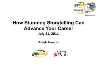 How Stunning Storytelling Can
    Advance Your Career
          July 21, 2011

          Brought to you by:
 