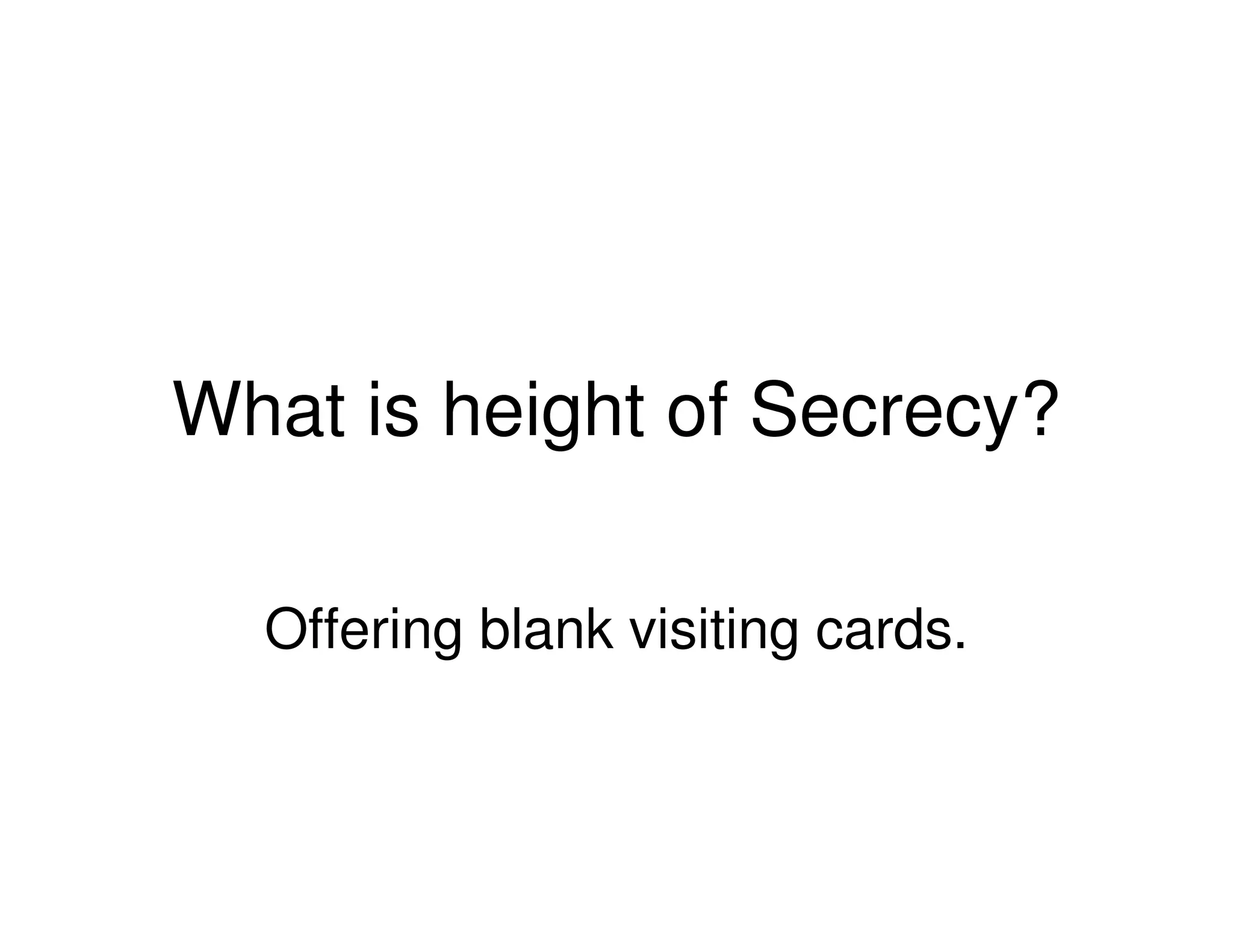 What is height of Secrecy?
Offering blank visiting cards.