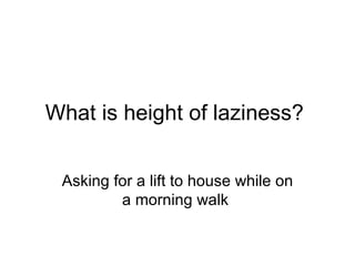 What is height of laziness? Asking for a lift to house while on a morning walk