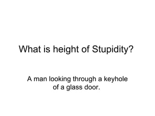 What is height of Stupidity? A man looking through a keyhole of a glass door.