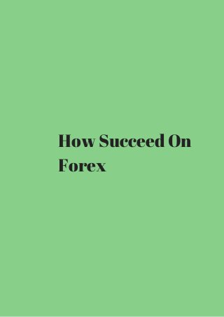 How Succeed On 
Forex 
 