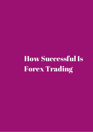 How Successful Is 
Forex Trading 
 