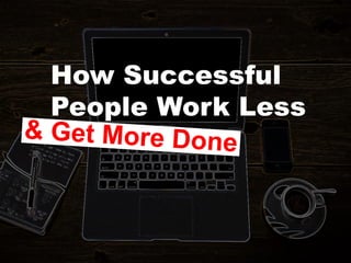 How Successful
People Work Less
 