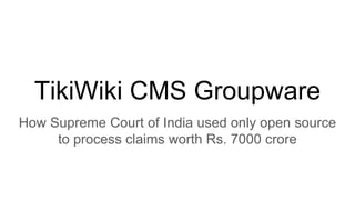 TikiWiki CMS Groupware
How Supreme Court of India used only open source
to process claims worth Rs. 7000 crore
 