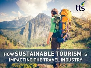 HOW SUSTAINABLE TOURISM IS
IMPACTING THE TRAVEL INDUSTRY
 