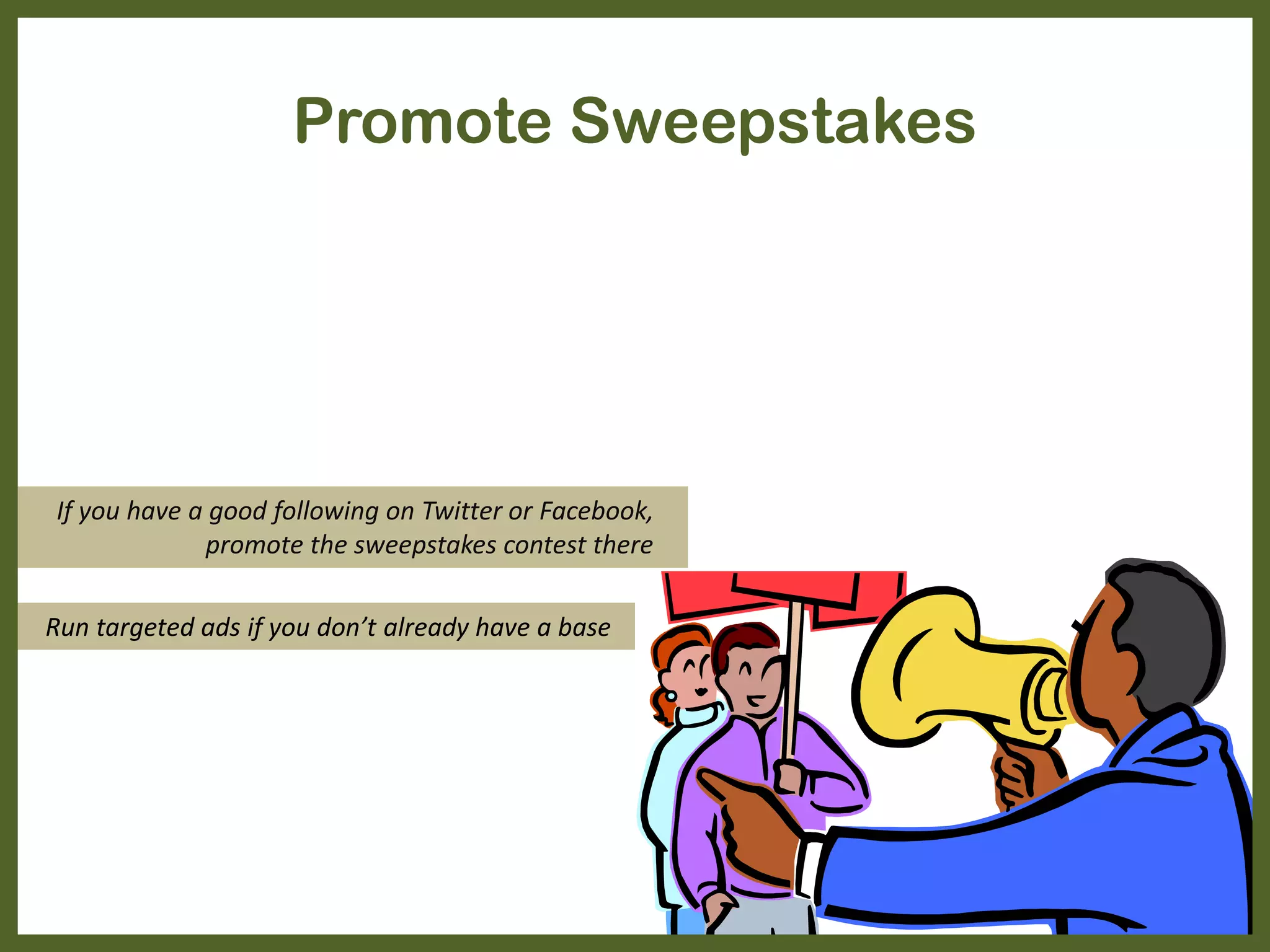 Promote Sweepstakes
If you have a good following on Twitter or Facebook,
promote the sweepstakes contest there
Run targeted ads if you don’t already have a base