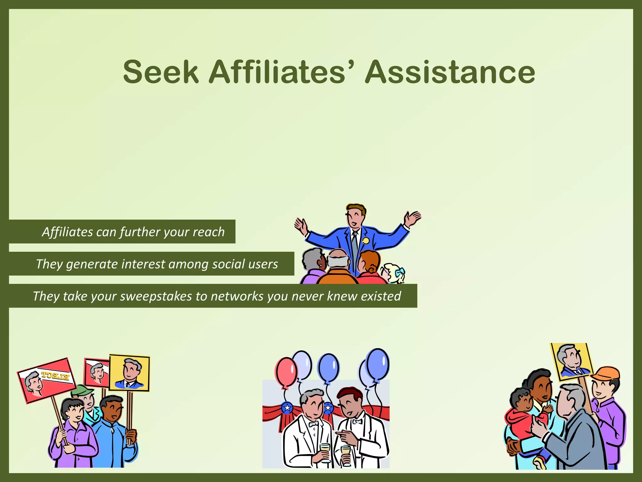 Affiliates can further your reach
They take your sweepstakes to networks you never knew existed
Seek Affiliates’ Assistance
They generate interest among social users