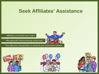 Affiliates can further your reach
They take your sweepstakes to networks you never knew existed
Seek Affiliates’ Assistance
They generate interest among social users
 