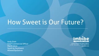 7350 N Croname Rd, Niles, IL 60714
p.: 847. 324. 4411 | f: 847. 324. 4410
imbibeinc.com
How Sweet is Our Future?
Andy Dratt
Chief Commercial Officer
March 2019
South by Southwest
#SweetSipsSolves
 