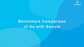 Benchmark Comparison
of Go with Swoole
 