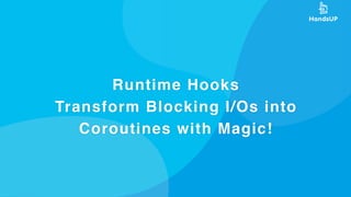 Runtime Hooks
Transform Blocking I/Os into
Coroutines with Magic!
 