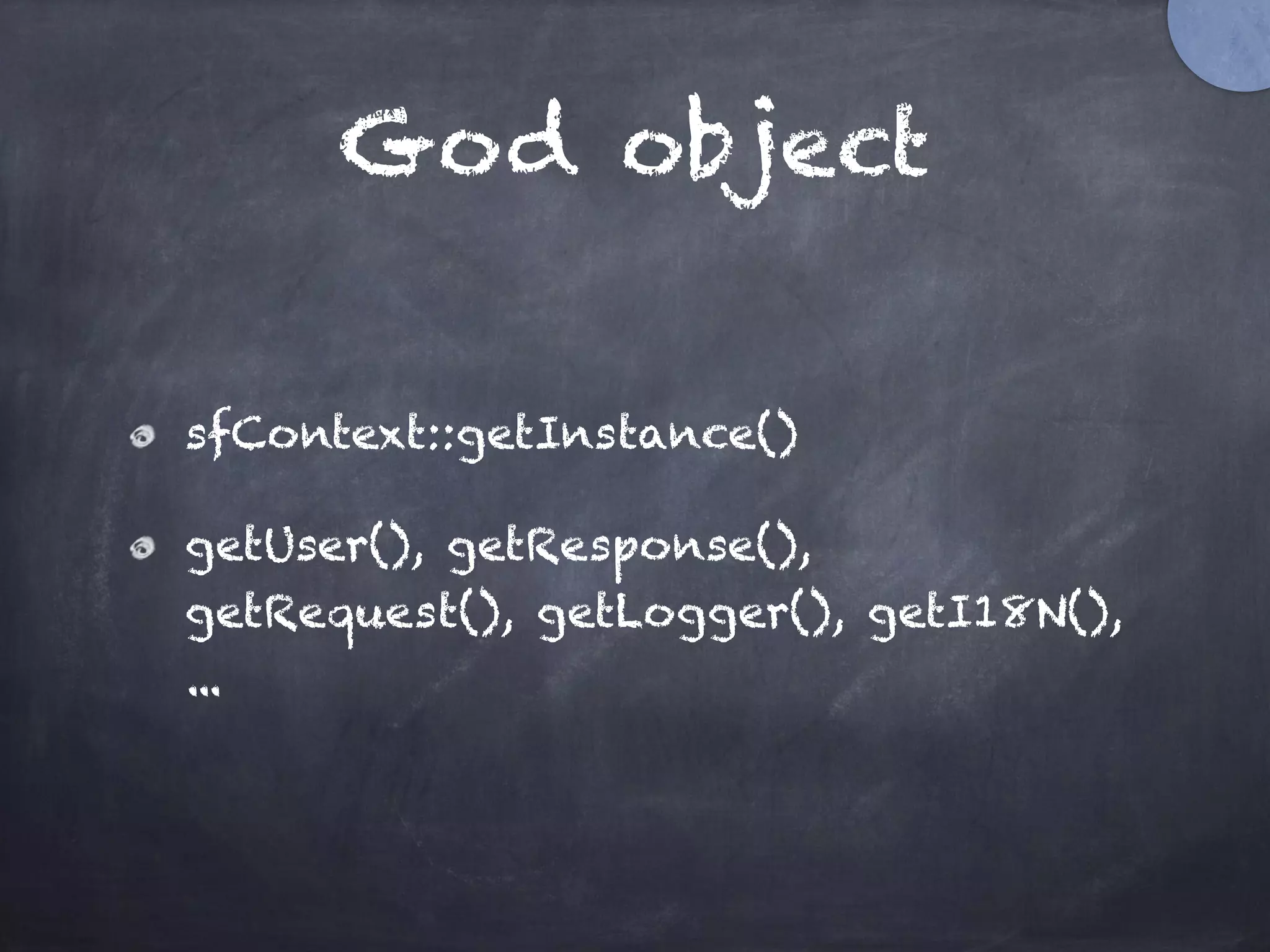 God object
sfContext::getInstance()
getUser(), getResponse(),
getRequest(), getLogger(), getI18N(),
...
 